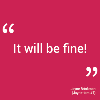 "It will be fine!" - Jayne Brinkman